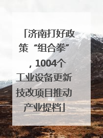济南打好政策“组合拳”，1004个工业设备更新技改项目推动产业提档