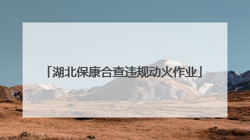 湖北保康合查违规动火作业