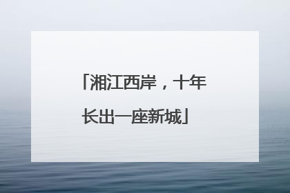 湘江西岸，十年长出一座新城