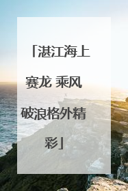 湛江海上赛龙 乘风破浪格外精彩