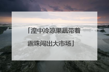 湟中冷凉果蔬带着露珠闯出大市场
