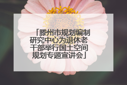 滕州市规划编制研究中心为退休老干部举行国土空间规划专题宣讲会