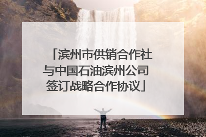 滨州市供销合作社与中国石油滨州公司签订战略合作协议