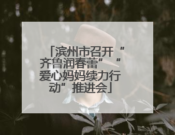 滨州市召开“齐鲁润春蕾”“爱心妈妈续力行动”推进会