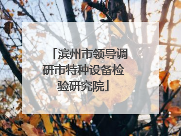 滨州市领导调研市特种设备检验研究院