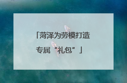 菏泽为劳模打造专属“礼包”