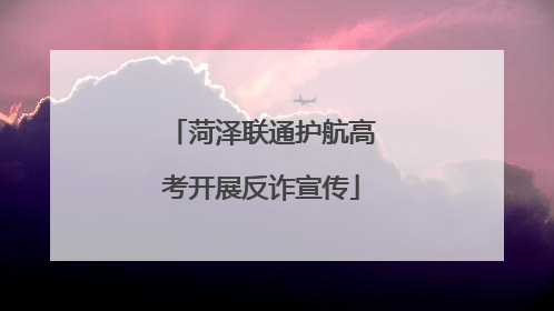 菏泽联通护航高考开展反诈宣传