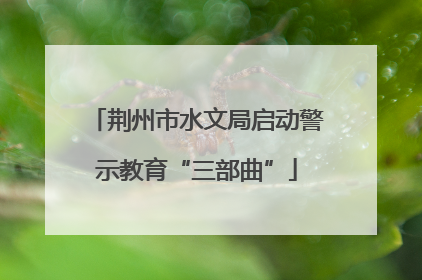 荆州市水文局启动警示教育“三部曲”