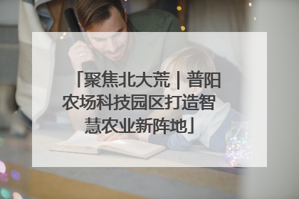 聚焦北大荒｜普阳农场科技园区打造智慧农业新阵地