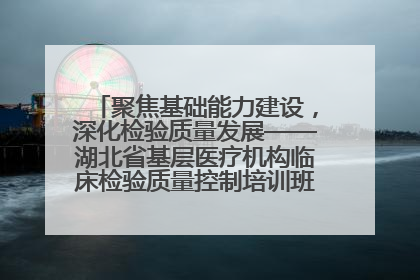 聚焦基础能力建设，深化检验质量发展——湖北省基层医疗机构临床检验质量控制培训班（孝感站）成功举办