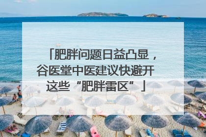 肥胖问题日益凸显，谷医堂中医建议快避开这些“肥胖雷区”