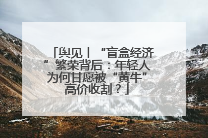 舆见丨“盲盒经济”繁荣背后：年轻人为何甘愿被“黄牛”高价收割？