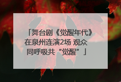 舞台剧《觉醒年代》在泉州连演2场 观众同呼吸共“觉醒”
