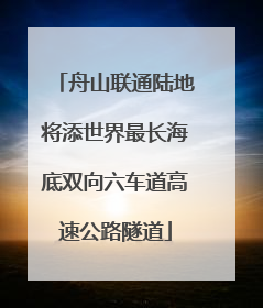舟山联通陆地将添世界最长海底双向六车道高速公路隧道