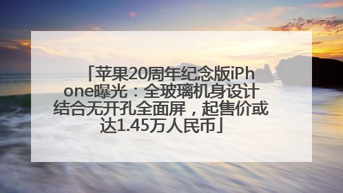 苹果20周年纪念版iPhone曝光：全玻璃机身设计结合无开孔全面屏，起售价或达1.45万人民币