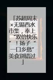苏超周末×无锡西水市集，奉上“双倍快乐”！扬子“一口乡愁”美食别错过