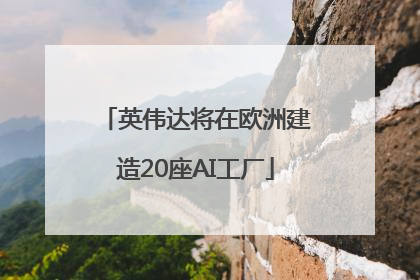 英伟达将在欧洲建造20座AI工厂