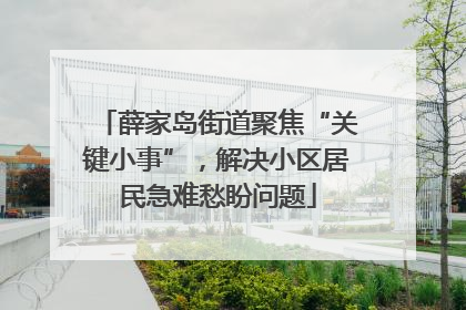 薛家岛街道聚焦“关键小事”，解决小区居民急难愁盼问题