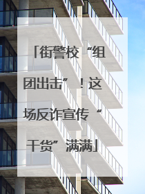街警校“组团出击”！这场反诈宣传“干货”满满