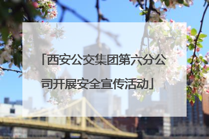 西安公交集团第六分公司开展安全宣传活动