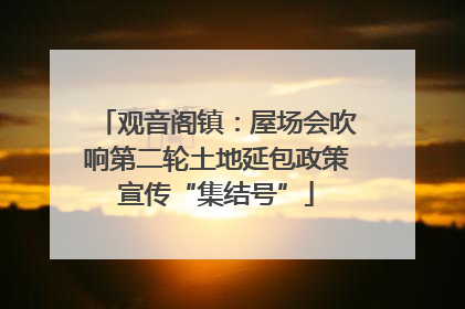 观音阁镇：屋场会吹响第二轮土地延包政策宣传“集结号”
