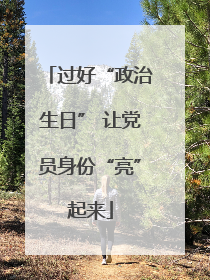 过好“政治生日” 让党员身份“亮”起来