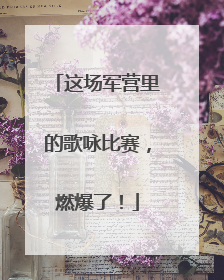 这场军营里的歌咏比赛，燃爆了！