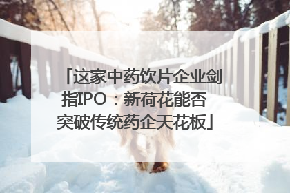 这家中药饮片企业剑指IPO：新荷花能否突破传统药企天花板