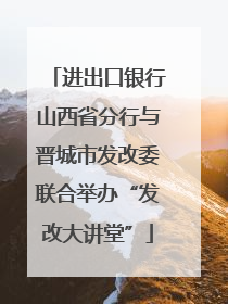进出口银行山西省分行与晋城市发改委联合举办“发改大讲堂”