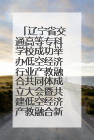 辽宁省交通高等专科学校成功举办低空经济行业产教融合共同体成立大会暨共建低空经济产教融合新生态论坛