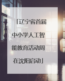 辽宁省首届中小学人工智能教育活动周在沈阳启动