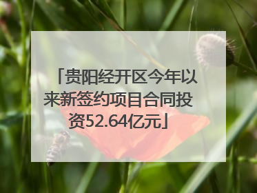 贵阳经开区今年以来新签约项目合同投资52.64亿元