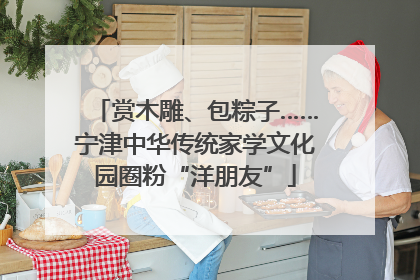 赏木雕、包粽子……宁津中华传统家学文化园圈粉“洋朋友”