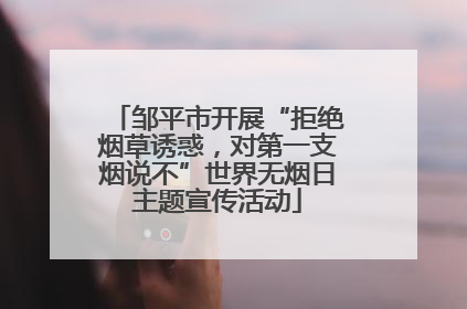 邹平市开展“拒绝烟草诱惑，对第一支烟说不”世界无烟日主题宣传活动