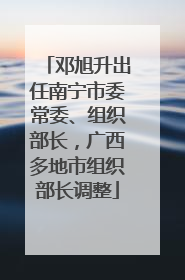 邓旭升出任南宁市委常委、组织部长，广西多地市组织部长调整