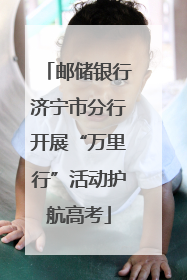 邮储银行济宁市分行开展“万里行”活动护航高考