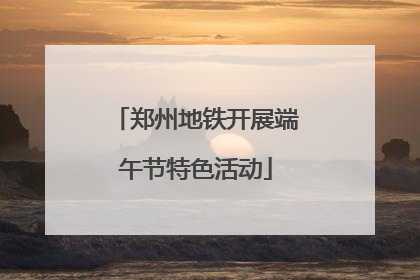 郑州地铁开展端午节特色活动