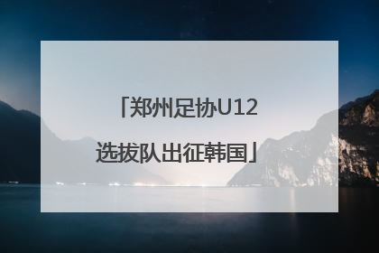 郑州足协U12选拔队出征韩国