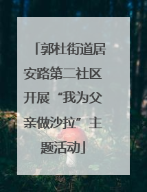 郭杜街道居安路第二社区开展“我为父亲做沙拉”主题活动