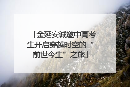 金延安诚邀中高考生开启穿越时空的“前世今生”之旅