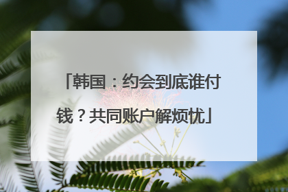 韩国：约会到底谁付钱？共同账户解烦忧