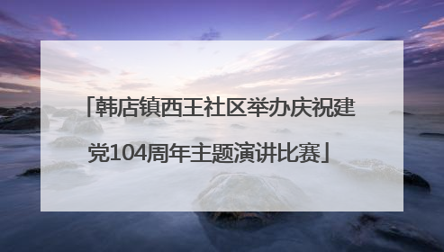 韩店镇西王社区举办庆祝建党104周年主题演讲比赛