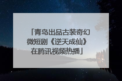 青岛出品古装奇幻微短剧《逆天成仙》在腾讯视频热播
