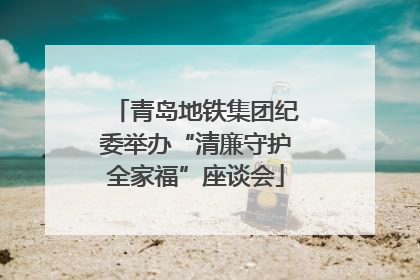 青岛地铁集团纪委举办“清廉守护全家福”座谈会