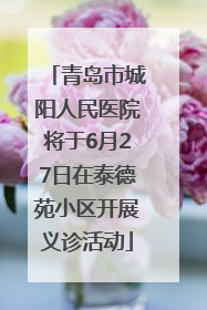 青岛市城阳人民医院将于6月27日在泰德苑小区开展义诊活动