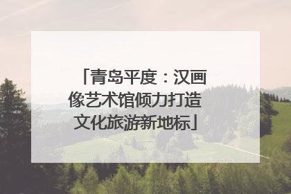 青岛平度：汉画像艺术馆倾力打造文化旅游新地标