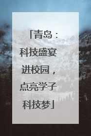 青岛：科技盛宴进校园，点亮学子科技梦