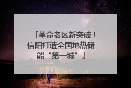 革命老区新突破！信阳打造全国地热储能“第一城”