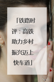 铁路时评：高铁助力乡村振兴迈上快车道