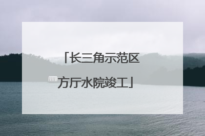 长三角示范区方厅水院竣工